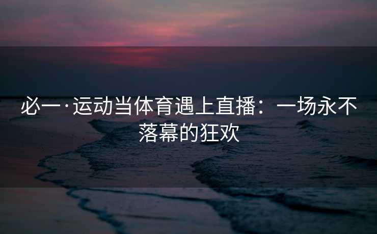 必一·运动当体育遇上直播：一场永不落幕的狂欢