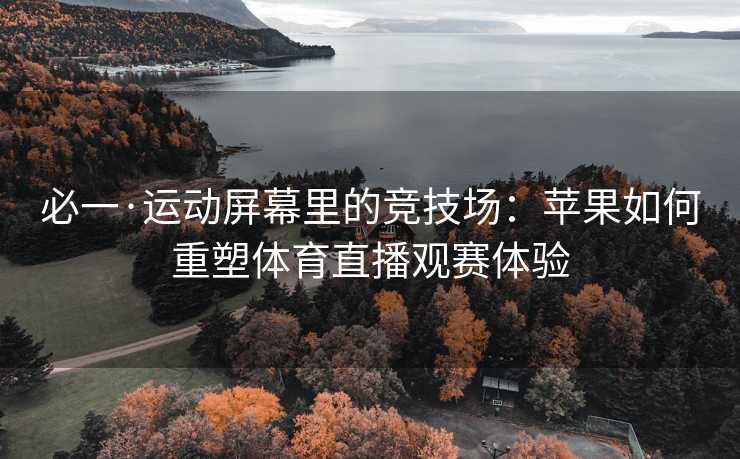 必一·运动屏幕里的竞技场：苹果如何重塑体育直播观赛体验