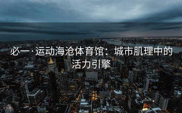 必一·运动海沧体育馆：城市肌理中的活力引擎