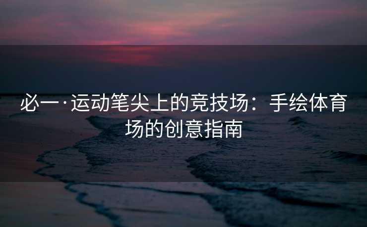 必一·运动笔尖上的竞技场：手绘体育场的创意指南