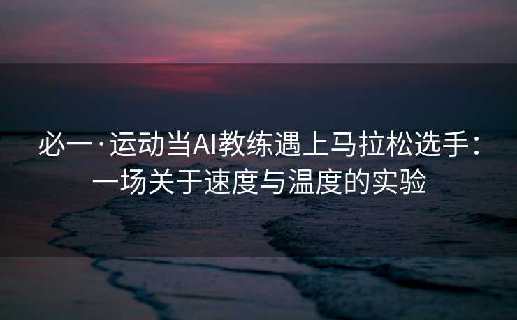 必一·运动当AI教练遇上马拉松选手：一场关于速度与温度的实验