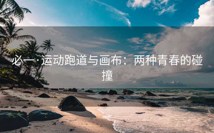 必一·运动跑道与画布：两种青春的碰撞