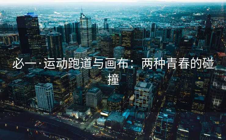 必一·运动跑道与画布：两种青春的碰撞