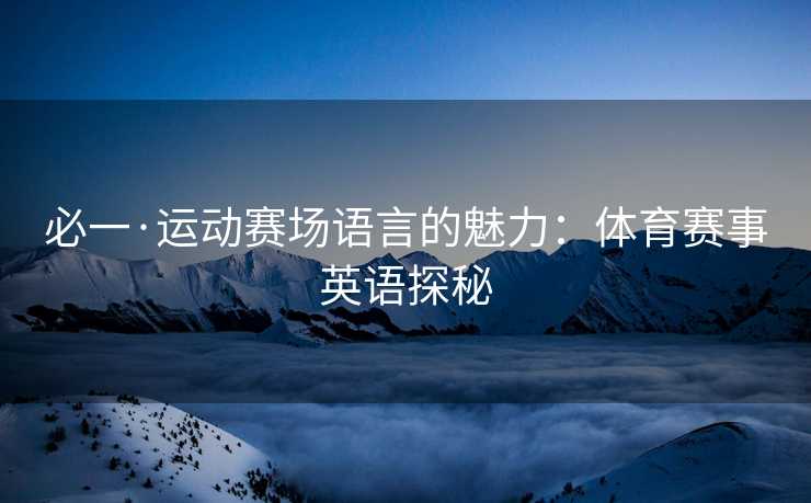 必一·运动赛场语言的魅力：体育赛事英语探秘