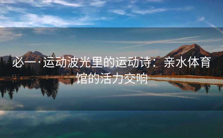 必一·运动波光里的运动诗：亲水体育馆的活力交响