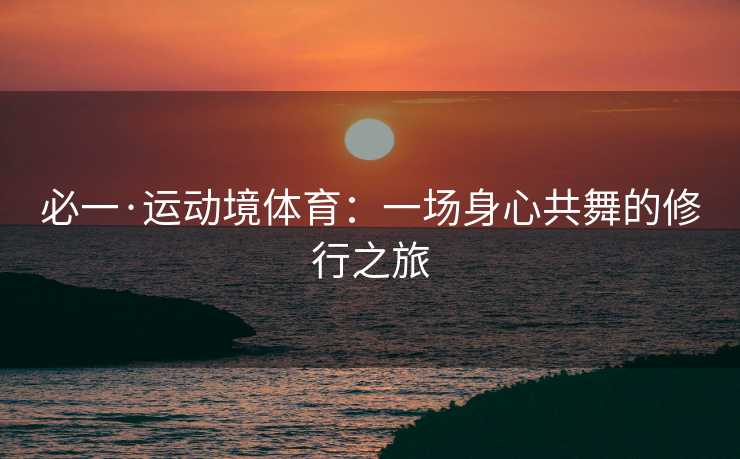 必一·运动境体育：一场身心共舞的修行之旅
