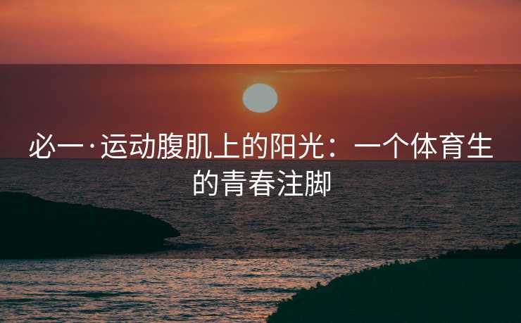 必一·运动腹肌上的阳光：一个体育生的青春注脚