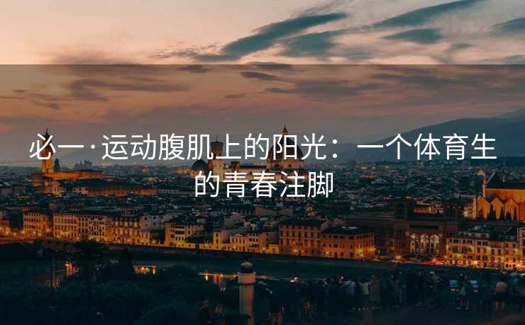 必一·运动腹肌上的阳光：一个体育生的青春注脚