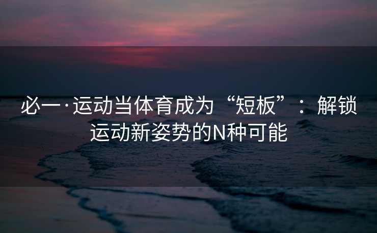 必一·运动当体育成为“短板”：解锁运动新姿势的N种可能