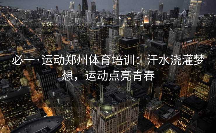 必一·运动郑州体育培训：汗水浇灌梦想，运动点亮青春