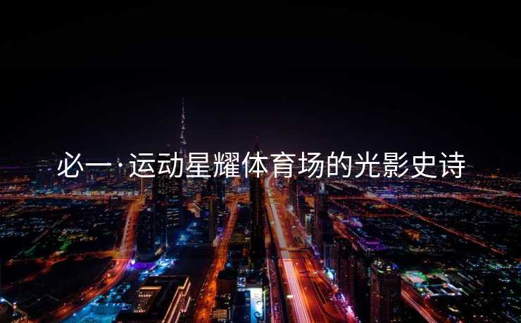 必一·运动星耀体育场的光影史诗
