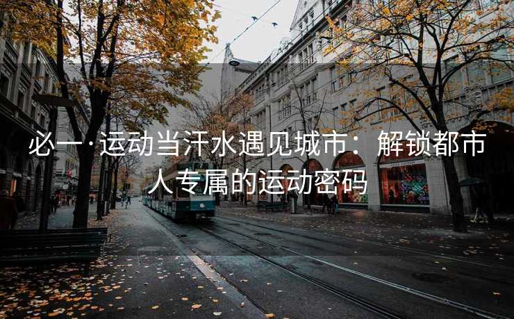 必一·运动当汗水遇见城市：解锁都市人专属的运动密码