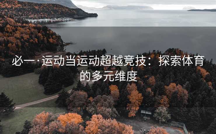 必一·运动当运动超越竞技：探索体育的多元维度