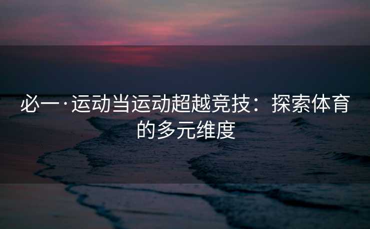 必一·运动当运动超越竞技：探索体育的多元维度