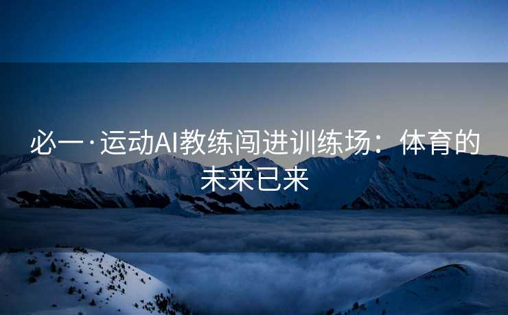 必一·运动AI教练闯进训练场：体育的未来已来