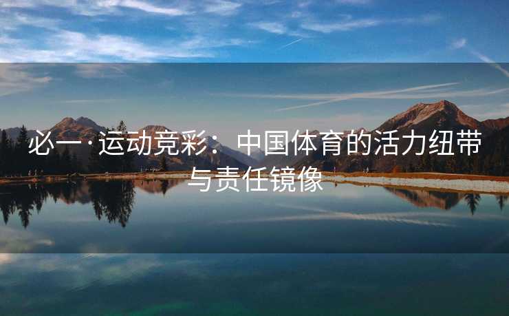 必一·运动竞彩：中国体育的活力纽带与责任镜像