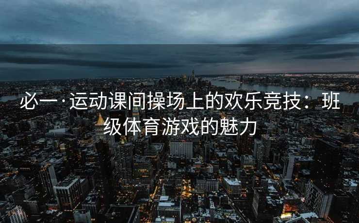 必一·运动课间操场上的欢乐竞技：班级体育游戏的魅力