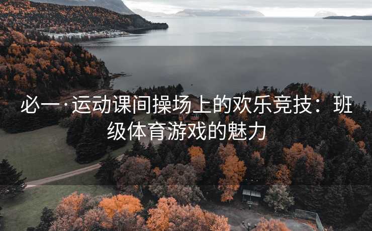必一·运动课间操场上的欢乐竞技：班级体育游戏的魅力