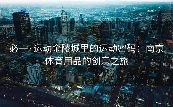 必一·运动金陵城里的运动密码：南京体育用品的创意之旅