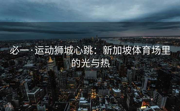 必一·运动狮城心跳：新加坡体育场里的光与热
