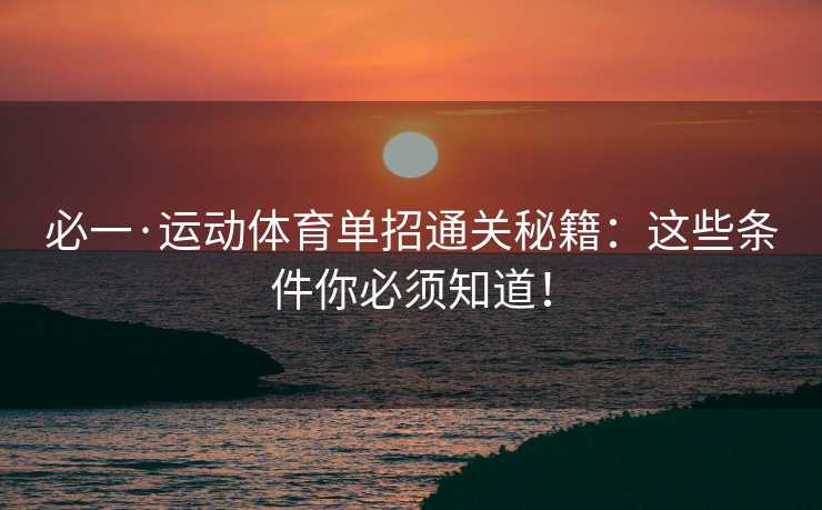必一·运动体育单招通关秘籍：这些条件你必须知道！