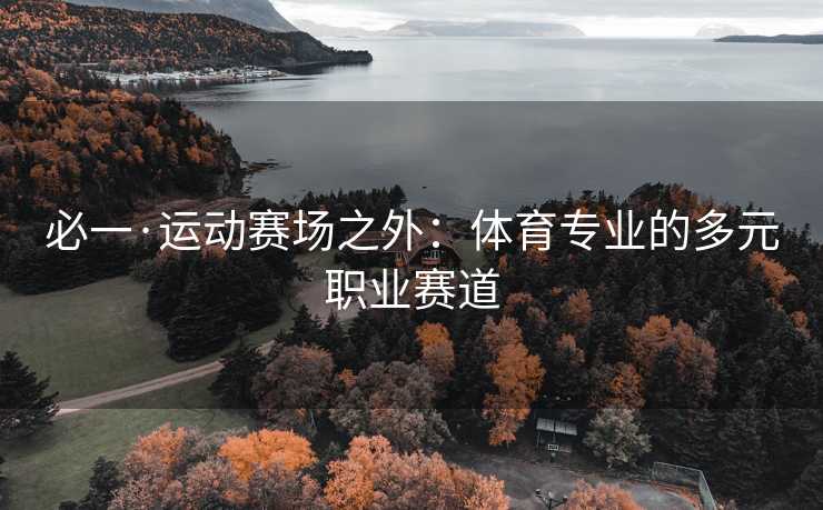 必一·运动赛场之外：体育专业的多元职业赛道