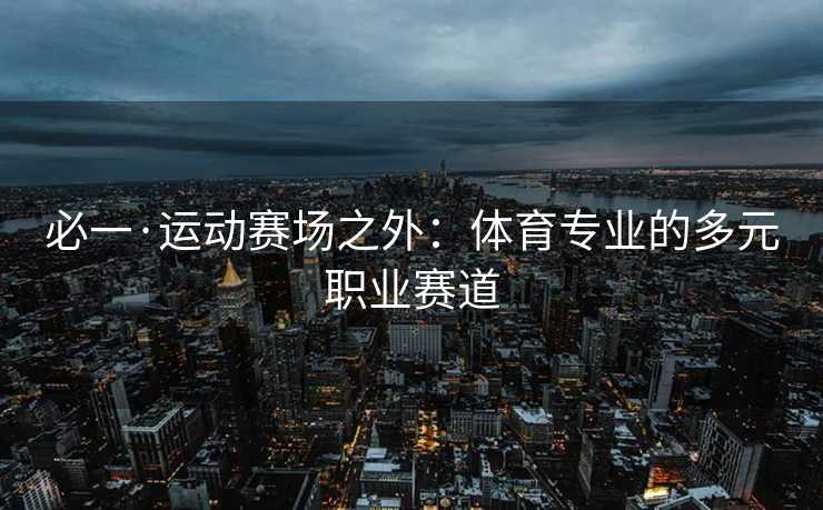 必一·运动赛场之外：体育专业的多元职业赛道