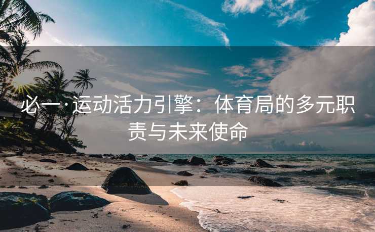 必一·运动活力引擎：体育局的多元职责与未来使命