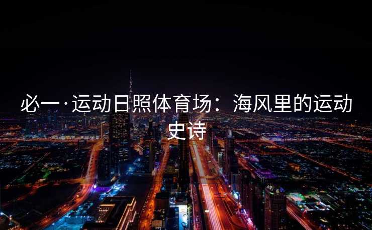 必一·运动日照体育场：海风里的运动史诗