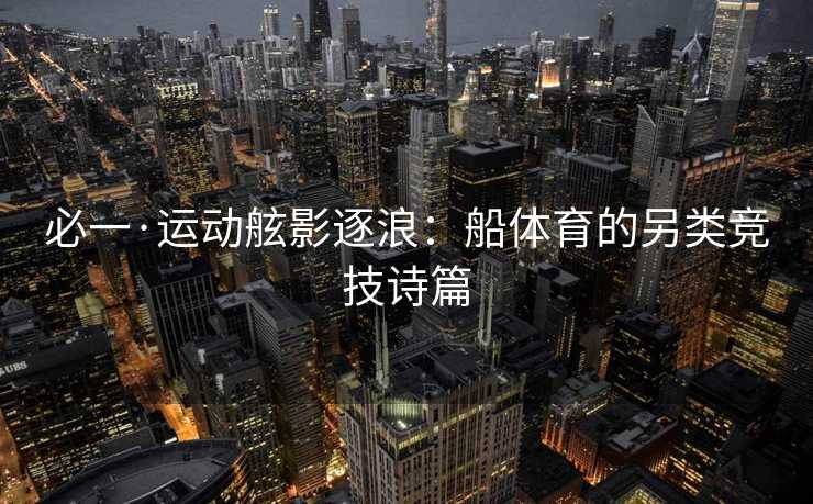 必一·运动舷影逐浪：船体育的另类竞技诗篇