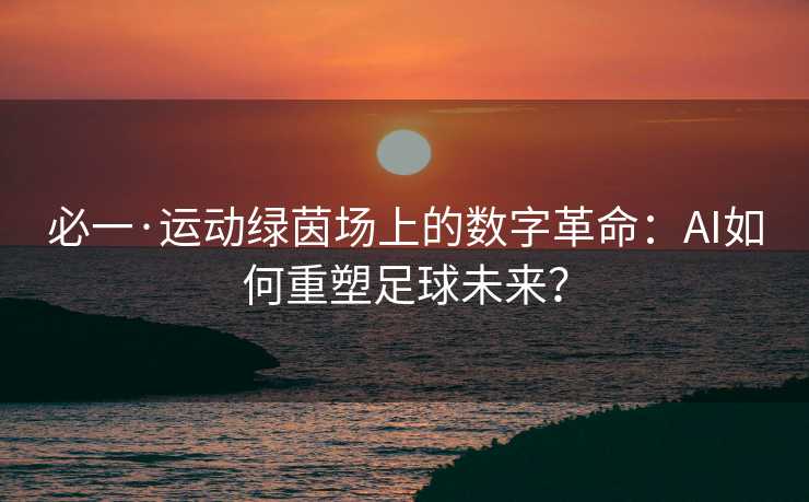 必一·运动绿茵场上的数字革命：AI如何重塑足球未来？