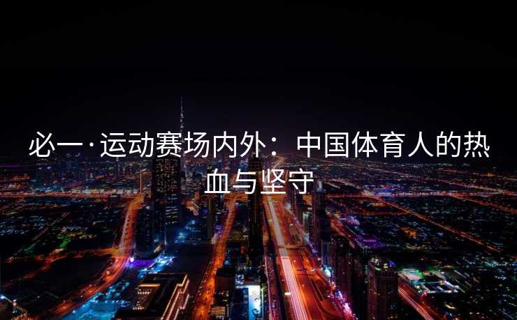 必一·运动赛场内外：中国体育人的热血与坚守