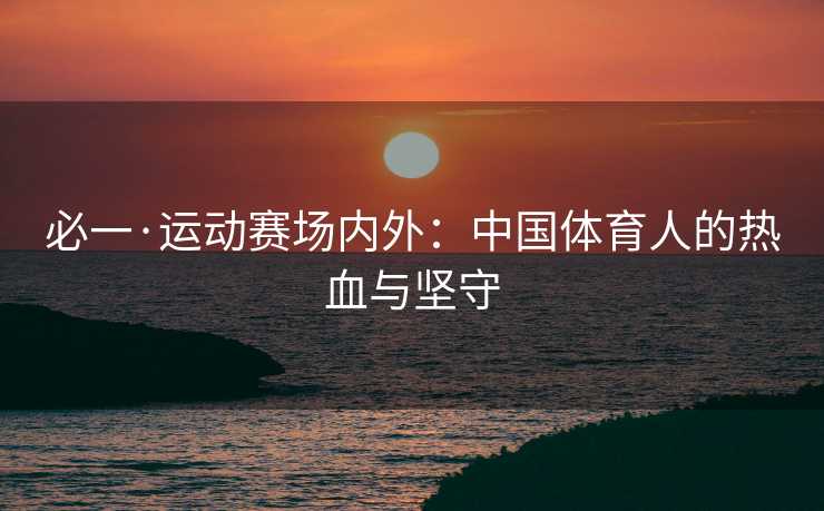 必一·运动赛场内外：中国体育人的热血与坚守