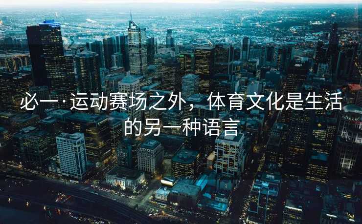 必一·运动赛场之外，体育文化是生活的另一种语言